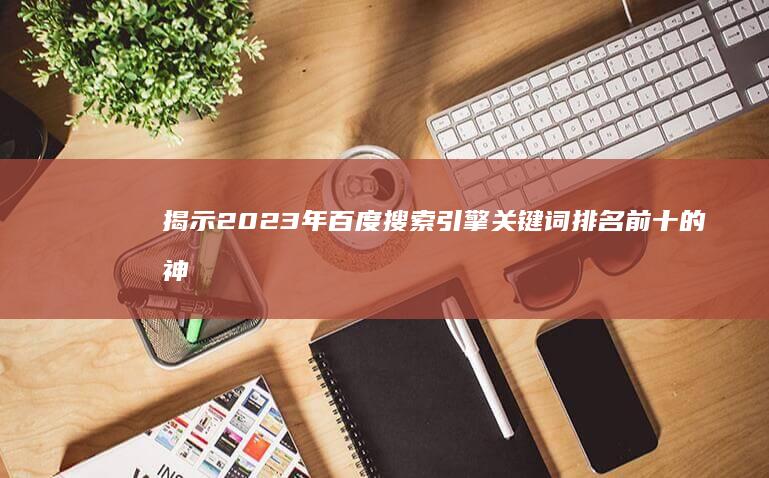 揭示2023年百度搜索引擎关键词排名前十的神秘榜单